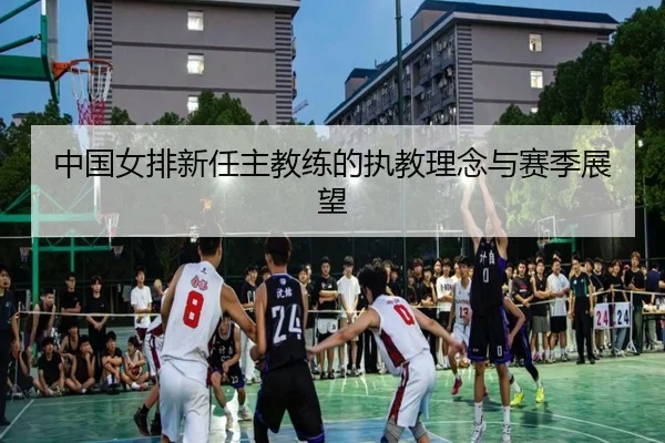 中国女排新任主教练的执教理念与赛季展望